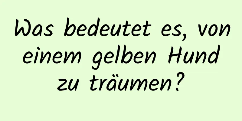 Was bedeutet es, von einem gelben Hund zu träumen?