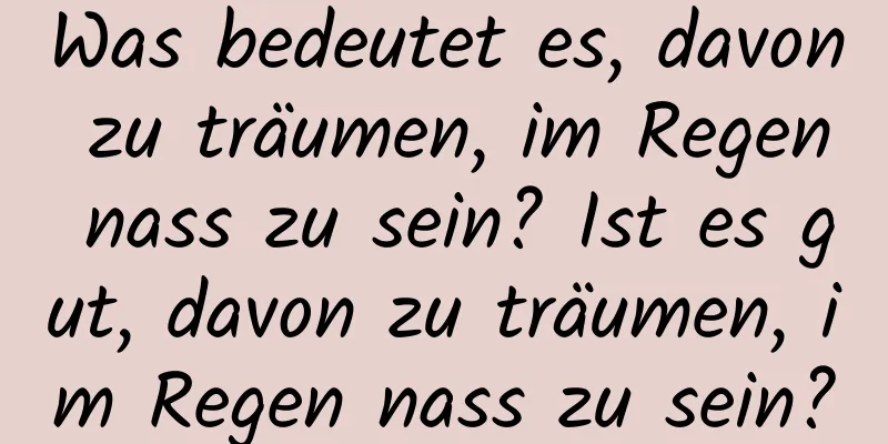 Was bedeutet es, davon zu träumen, im Regen nass zu sein? Ist es gut, davon zu träumen, im Regen nass zu sein?