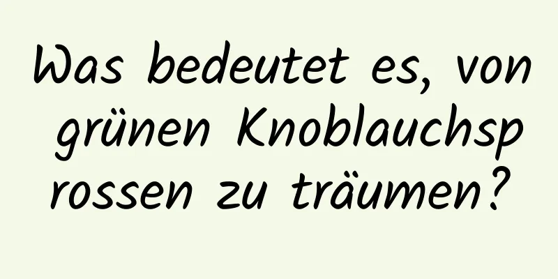 Was bedeutet es, von grünen Knoblauchsprossen zu träumen?