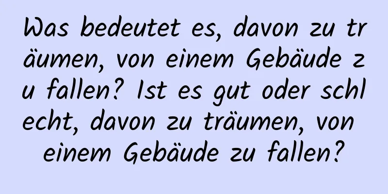 Was bedeutet es, davon zu träumen, von einem Gebäude zu fallen? Ist es gut oder schlecht, davon zu träumen, von einem Gebäude zu fallen?