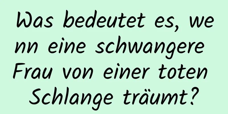 Was bedeutet es, wenn eine schwangere Frau von einer toten Schlange träumt?