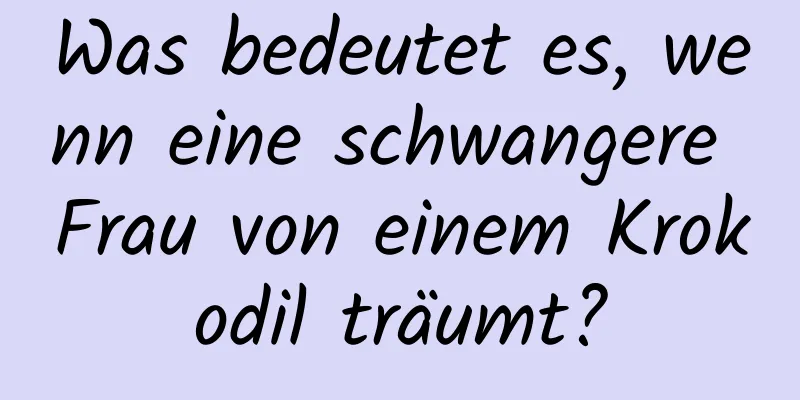 Was bedeutet es, wenn eine schwangere Frau von einem Krokodil träumt?