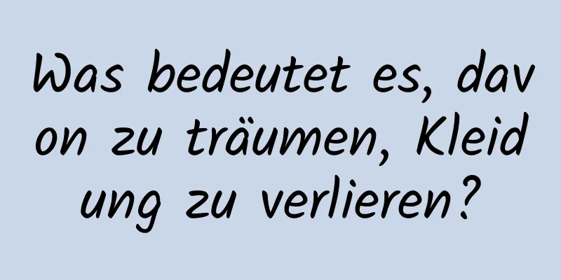 Was bedeutet es, davon zu träumen, Kleidung zu verlieren?