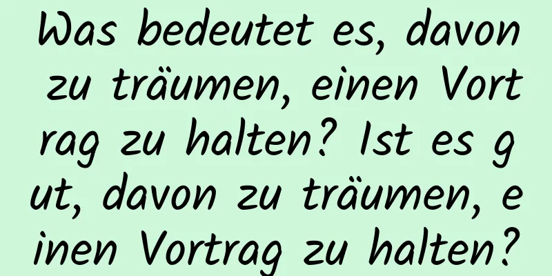 Was bedeutet es, davon zu träumen, einen Vortrag zu halten? Ist es gut, davon zu träumen, einen Vortrag zu halten?