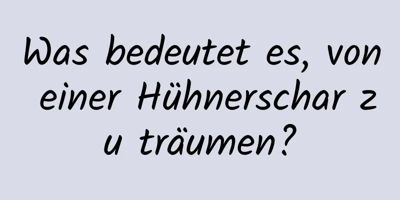 Was bedeutet es, von einer Hühnerschar zu träumen?