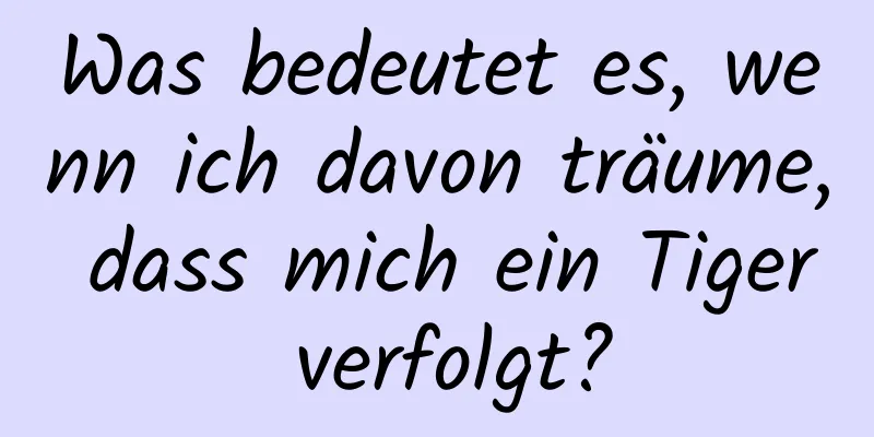 Was bedeutet es, wenn ich davon träume, dass mich ein Tiger verfolgt?