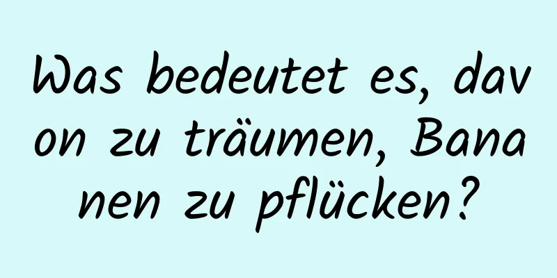 Was bedeutet es, davon zu träumen, Bananen zu pflücken?