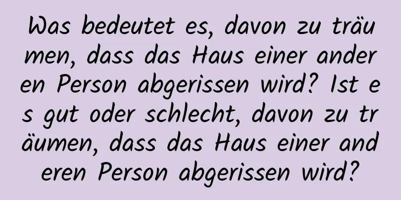 Was bedeutet es, davon zu träumen, dass das Haus einer anderen Person abgerissen wird? Ist es gut oder schlecht, davon zu träumen, dass das Haus einer anderen Person abgerissen wird?