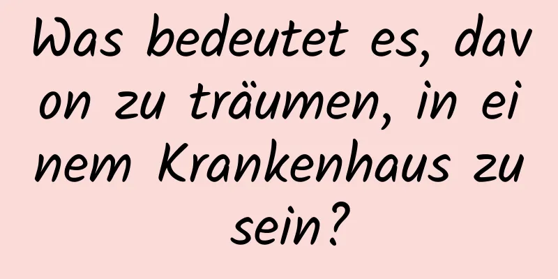 Was bedeutet es, davon zu träumen, in einem Krankenhaus zu sein?