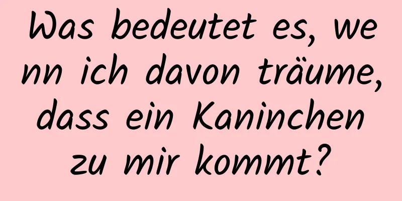 Was bedeutet es, wenn ich davon träume, dass ein Kaninchen zu mir kommt?