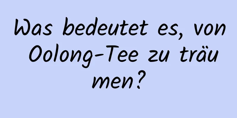 Was bedeutet es, von Oolong-Tee zu träumen?