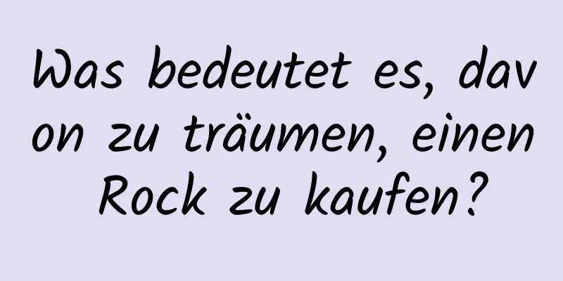 Was bedeutet es, davon zu träumen, einen Rock zu kaufen?