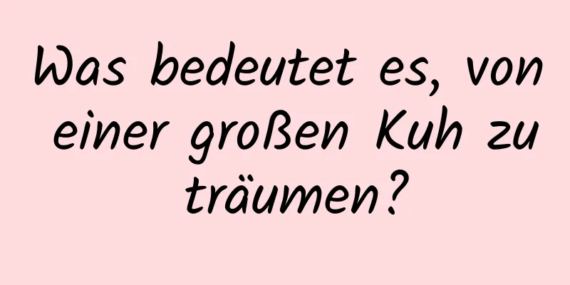 Was bedeutet es, von einer großen Kuh zu träumen?