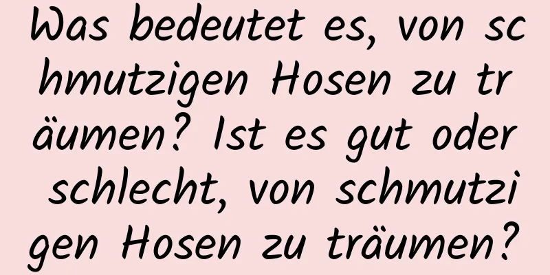 Was bedeutet es, von schmutzigen Hosen zu träumen? Ist es gut oder schlecht, von schmutzigen Hosen zu träumen?