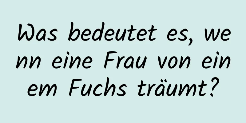 Was bedeutet es, wenn eine Frau von einem Fuchs träumt?