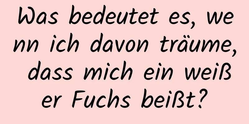 Was bedeutet es, wenn ich davon träume, dass mich ein weißer Fuchs beißt?