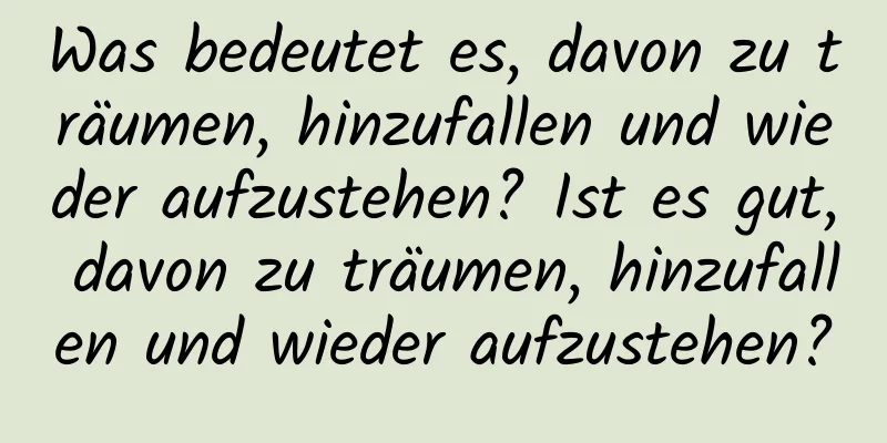 Was bedeutet es, davon zu träumen, hinzufallen und wieder aufzustehen? Ist es gut, davon zu träumen, hinzufallen und wieder aufzustehen?