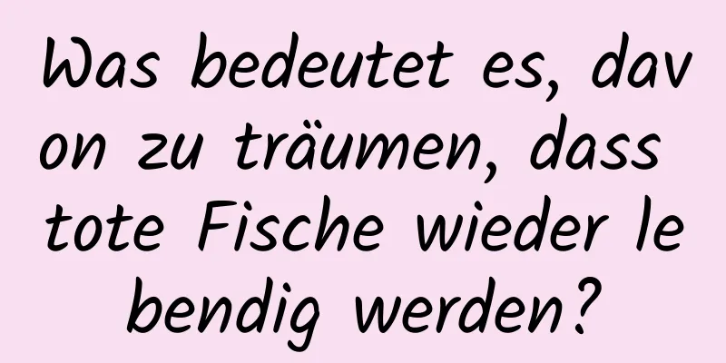 Was bedeutet es, davon zu träumen, dass tote Fische wieder lebendig werden?