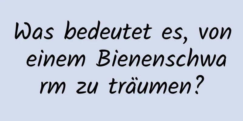 Was bedeutet es, von einem Bienenschwarm zu träumen?