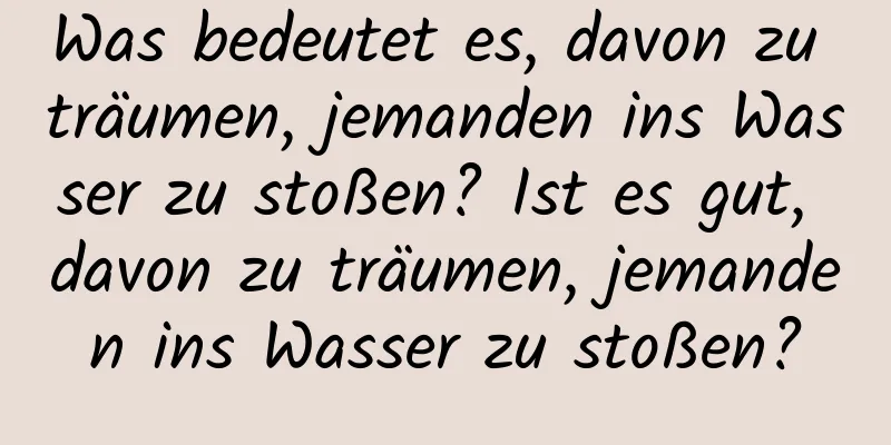 Was bedeutet es, davon zu träumen, jemanden ins Wasser zu stoßen? Ist es gut, davon zu träumen, jemanden ins Wasser zu stoßen?