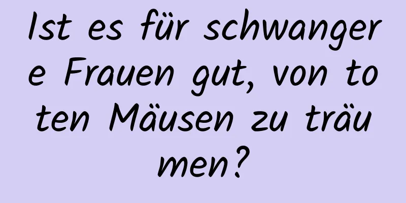 Ist es für schwangere Frauen gut, von toten Mäusen zu träumen?