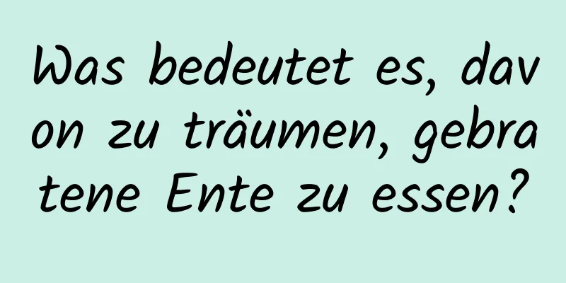 Was bedeutet es, davon zu träumen, gebratene Ente zu essen?