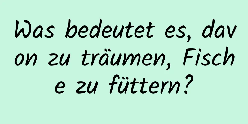 Was bedeutet es, davon zu träumen, Fische zu füttern?