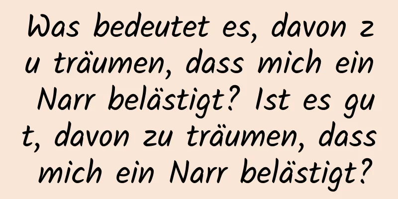 Was bedeutet es, davon zu träumen, dass mich ein Narr belästigt? Ist es gut, davon zu träumen, dass mich ein Narr belästigt?