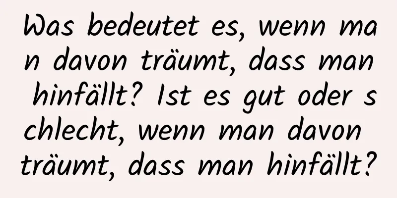 Was bedeutet es, wenn man davon träumt, dass man hinfällt? Ist es gut oder schlecht, wenn man davon träumt, dass man hinfällt?