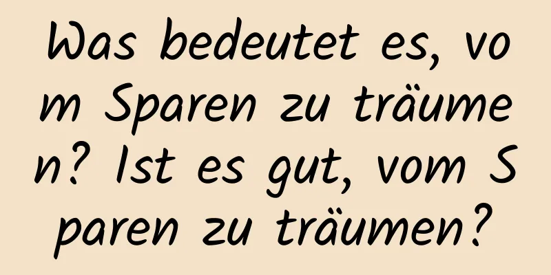 Was bedeutet es, vom Sparen zu träumen? Ist es gut, vom Sparen zu träumen?