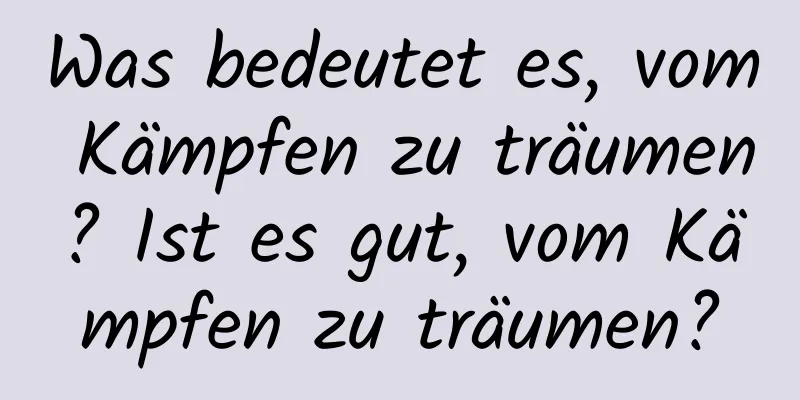 Was bedeutet es, vom Kämpfen zu träumen? Ist es gut, vom Kämpfen zu träumen?