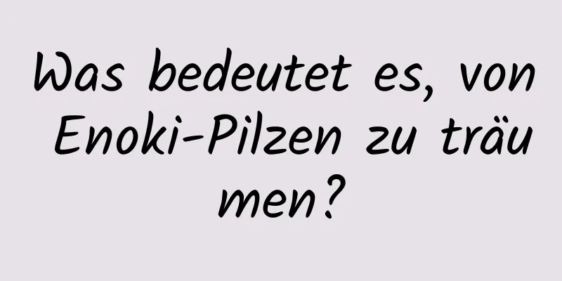 Was bedeutet es, von Enoki-Pilzen zu träumen?