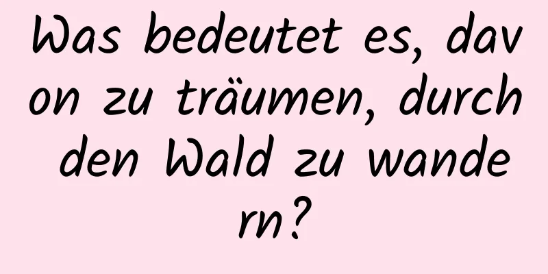 Was bedeutet es, davon zu träumen, durch den Wald zu wandern?