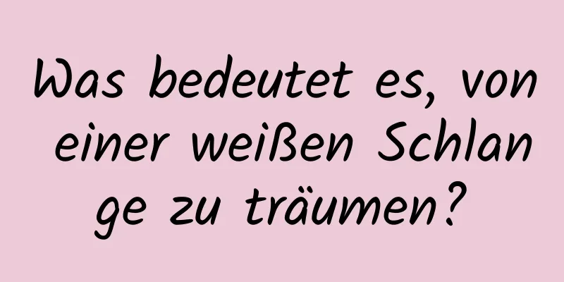 Was bedeutet es, von einer weißen Schlange zu träumen?