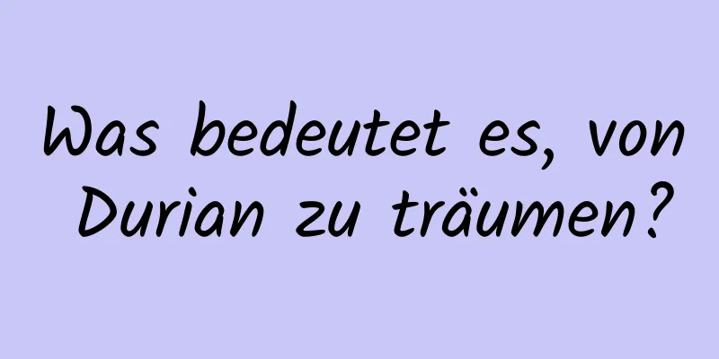 Was bedeutet es, von Durian zu träumen?