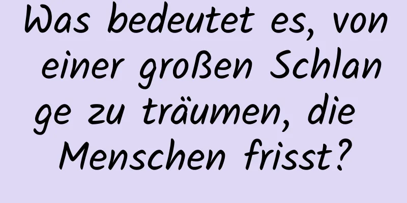 Was bedeutet es, von einer großen Schlange zu träumen, die Menschen frisst?