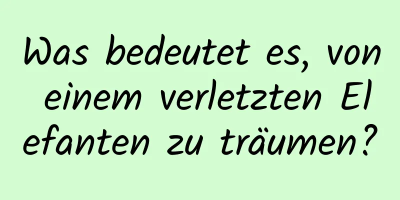 Was bedeutet es, von einem verletzten Elefanten zu träumen?