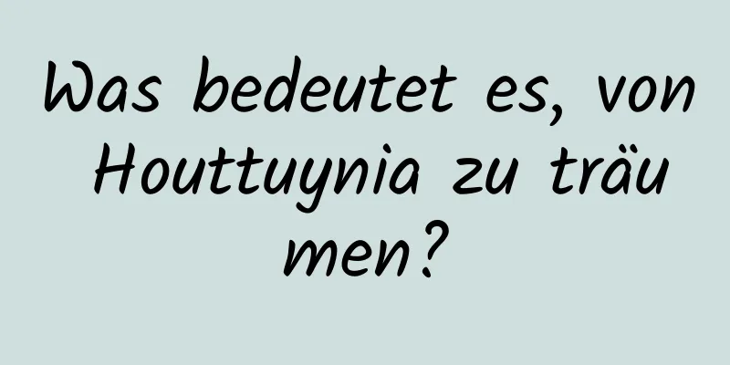 Was bedeutet es, von Houttuynia zu träumen?