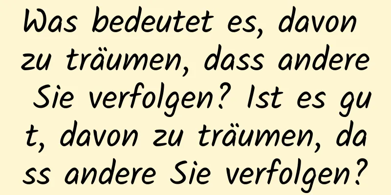 Was bedeutet es, davon zu träumen, dass andere Sie verfolgen? Ist es gut, davon zu träumen, dass andere Sie verfolgen?