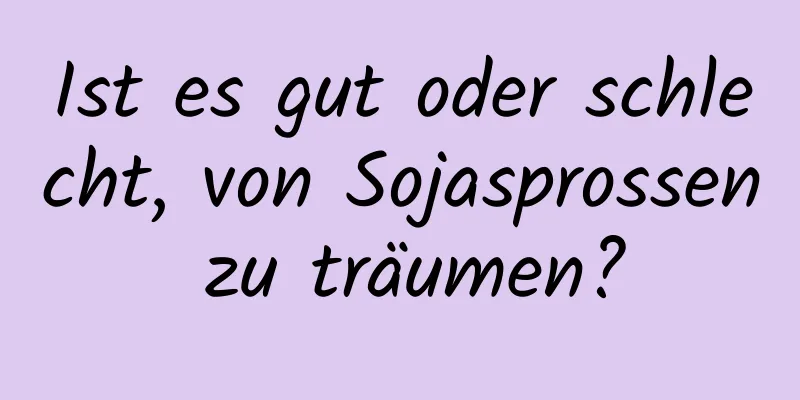 Ist es gut oder schlecht, von Sojasprossen zu träumen?