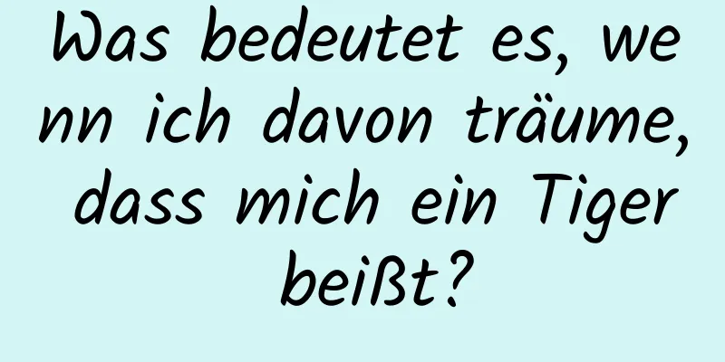 Was bedeutet es, wenn ich davon träume, dass mich ein Tiger beißt?