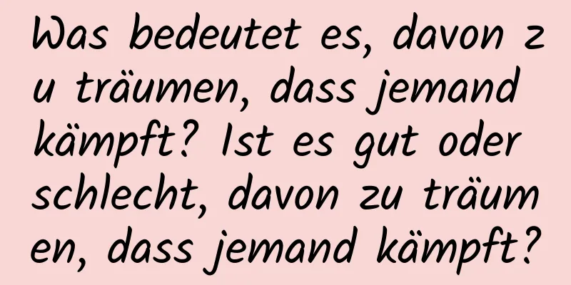 Was bedeutet es, davon zu träumen, dass jemand kämpft? Ist es gut oder schlecht, davon zu träumen, dass jemand kämpft?