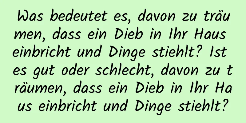 Was bedeutet es, davon zu träumen, dass ein Dieb in Ihr Haus einbricht und Dinge stiehlt? Ist es gut oder schlecht, davon zu träumen, dass ein Dieb in Ihr Haus einbricht und Dinge stiehlt?