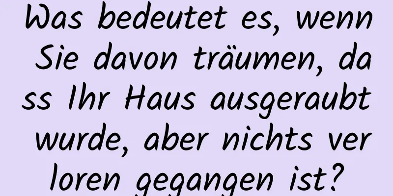 Was bedeutet es, wenn Sie davon träumen, dass Ihr Haus ausgeraubt wurde, aber nichts verloren gegangen ist?