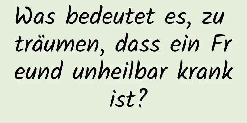 Was bedeutet es, zu träumen, dass ein Freund unheilbar krank ist?