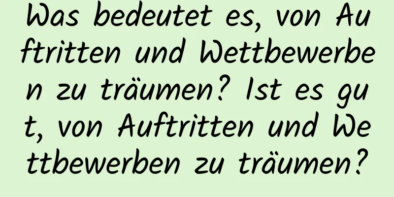 Was bedeutet es, von Auftritten und Wettbewerben zu träumen? Ist es gut, von Auftritten und Wettbewerben zu träumen?