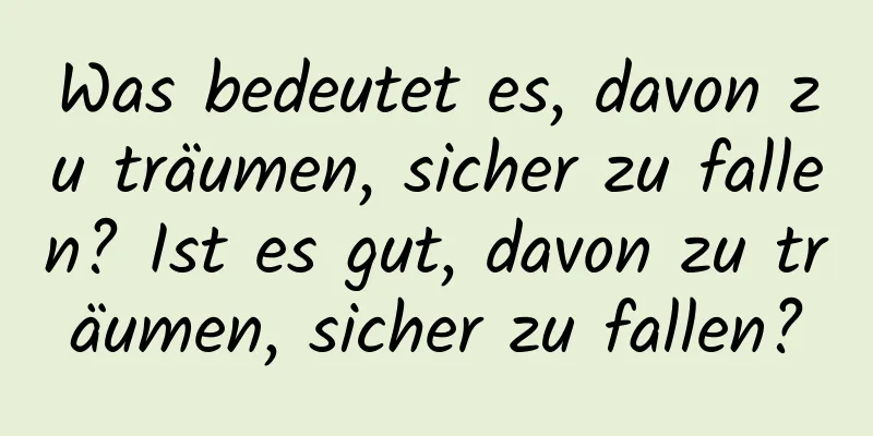 Was bedeutet es, davon zu träumen, sicher zu fallen? Ist es gut, davon zu träumen, sicher zu fallen?