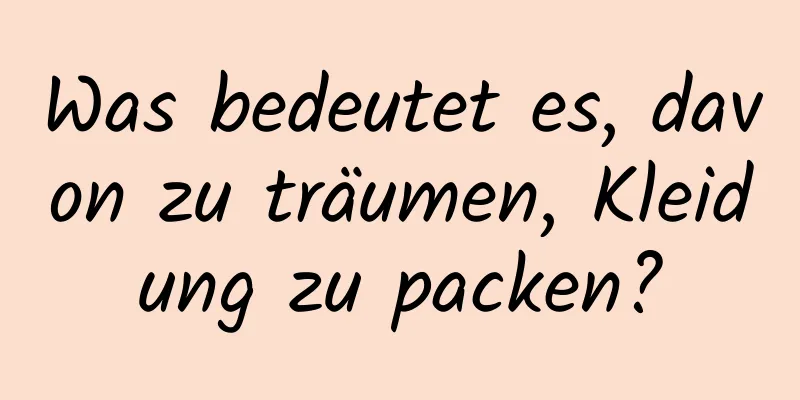 Was bedeutet es, davon zu träumen, Kleidung zu packen?