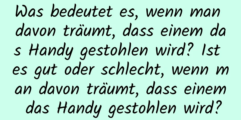 Was bedeutet es, wenn man davon träumt, dass einem das Handy gestohlen wird? Ist es gut oder schlecht, wenn man davon träumt, dass einem das Handy gestohlen wird?