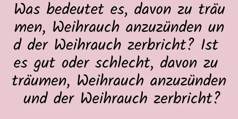 Was bedeutet es, davon zu träumen, Weihrauch anzuzünden und der Weihrauch zerbricht? Ist es gut oder schlecht, davon zu träumen, Weihrauch anzuzünden und der Weihrauch zerbricht?